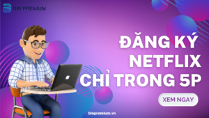 Đăng ký Netflix đơn giản chỉ mất 5 phút